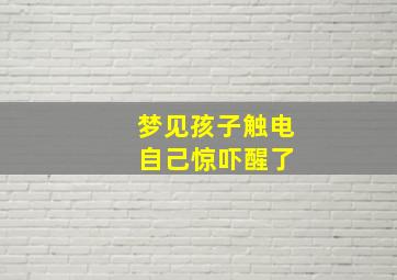 梦见孩子触电 自己惊吓醒了